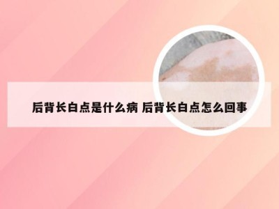 后背长白点是什么病 后背长白点怎么回事