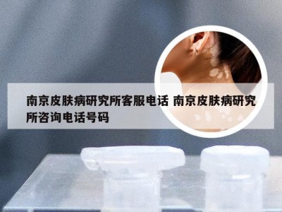 南京皮肤病研究所客服电话 南京皮肤病研究所咨询电话号码