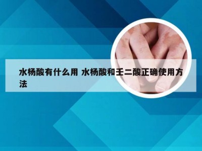 水杨酸有什么用 水杨酸和壬二酸正确使用方法