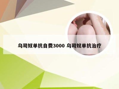 乌司奴单抗自费3000 乌司奴单抗治疗