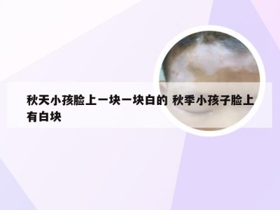 秋天小孩脸上一块一块白的 秋季小孩子脸上有白块