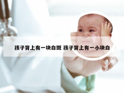 孩子背上有一块白斑 孩子背上有一小块白