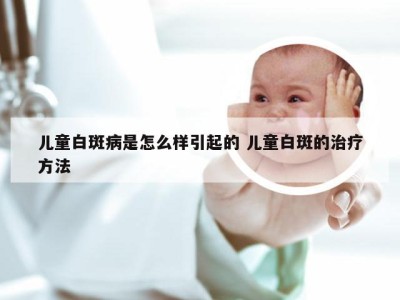 儿童白斑病是怎么样引起的 儿童白斑的治疗方法