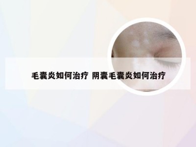 毛囊炎如何治疗 阴囊毛囊炎如何治疗