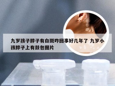 九岁孩子脖子有白斑咋回事好几年了 九岁小孩脖子上有鼓包图片