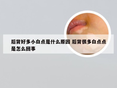 后背好多小白点是什么原因 后背很多白点点是怎么回事