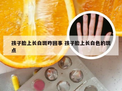 孩子脸上长白斑咋回事 孩子脸上长白色的斑点