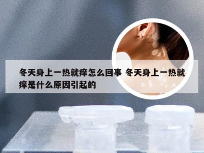 冬天身上一热就痒怎么回事 冬天身上一热就痒是什么原因引起的