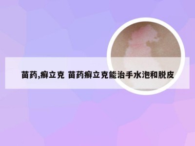 苗药,癣立克 苗药癣立克能治手水泡和脱皮