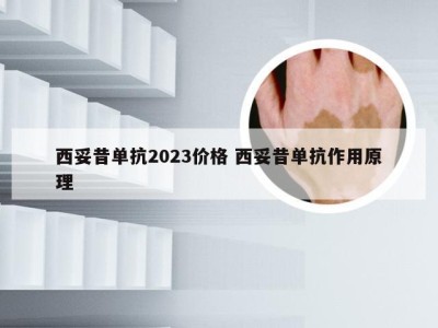 西妥昔单抗2023价格 西妥昔单抗作用原理