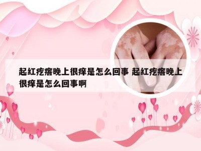 起红疙瘩晚上很痒是怎么回事 起红疙瘩晚上很痒是怎么回事啊