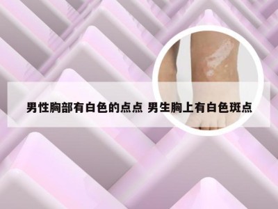 男性胸部有白色的点点 男生胸上有白色斑点