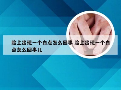 脸上出现一个白点怎么回事 脸上出现一个白点怎么回事儿