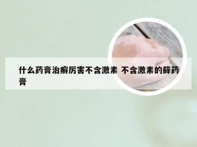 什么药膏治癣厉害不含激素 不含激素的藓药膏