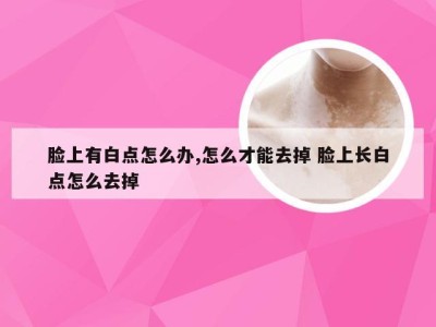 脸上有白点怎么办,怎么才能去掉 脸上长白点怎么去掉