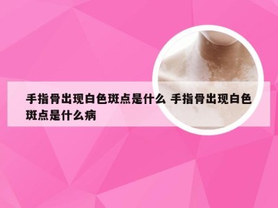 手指骨出现白色斑点是什么 手指骨出现白色斑点是什么病