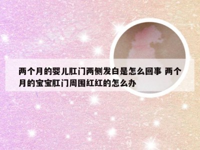 两个月的婴儿肛门两侧发白是怎么回事 两个月的宝宝肛门周围红红的怎么办