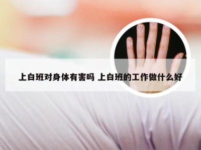 上白班对身体有害吗 上白班的工作做什么好