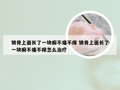 锁骨上面长了一块癣不痛不痒 锁骨上面长了一块癣不痛不痒怎么治疗