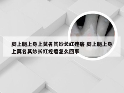 脚上腿上身上莫名其妙长红疙瘩 脚上腿上身上莫名其妙长红疙瘩怎么回事