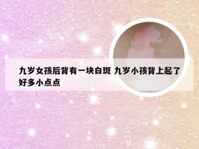 九岁女孩后背有一块白斑 九岁小孩背上起了好多小点点