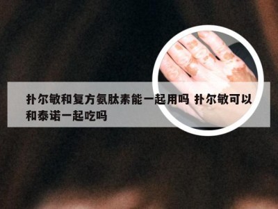 扑尔敏和复方氨肽素能一起用吗 扑尔敏可以和泰诺一起吃吗