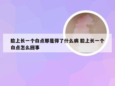 脸上长一个白点那是得了什么病 脸上长一个白点怎么回事