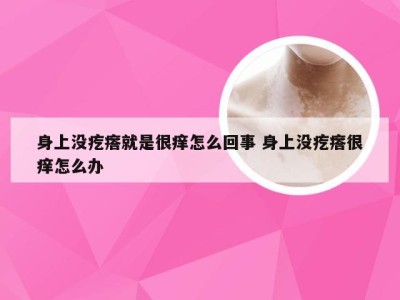 身上没疙瘩就是很痒怎么回事 身上没疙瘩很痒怎么办