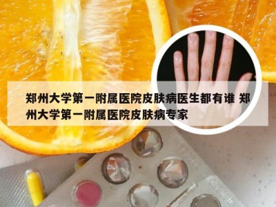 郑州大学第一附属医院皮肤病医生都有谁 郑州大学第一附属医院皮肤病专家