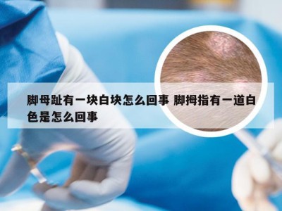 脚母趾有一块白块怎么回事 脚拇指有一道白色是怎么回事