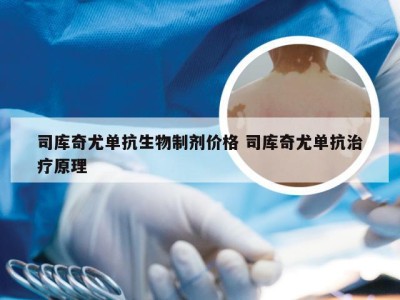 司库奇尤单抗生物制剂价格 司库奇尤单抗治疗原理