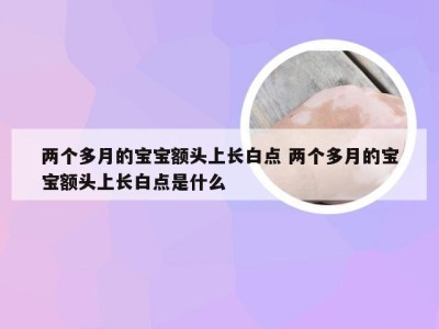 两个多月的宝宝额头上长白点 两个多月的宝宝额头上长白点是什么