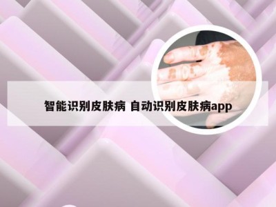 智能识别皮肤病 自动识别皮肤病app