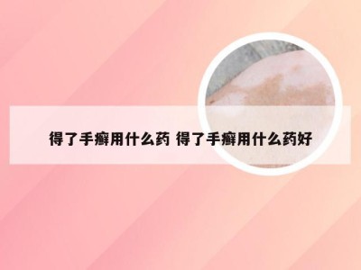 得了手癣用什么药 得了手癣用什么药好