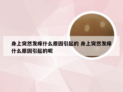 身上突然发痒什么原因引起的 身上突然发痒什么原因引起的呢