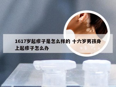 1617岁起疹子是怎么样的 十六岁男孩身上起疹子怎么办