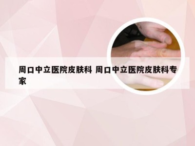 周口中立医院皮肤科 周口中立医院皮肤科专家