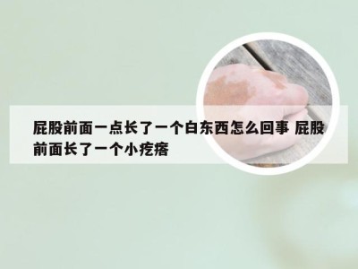 屁股前面一点长了一个白东西怎么回事 屁股前面长了一个小疙瘩