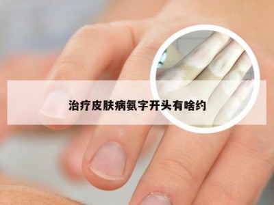 治疗皮肤病氨字开头有啥约