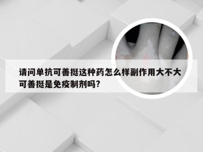 请问单抗可善挺这种药怎么样副作用大不大 可善挺是免疫制剂吗?