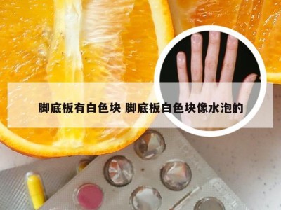 脚底板有白色块 脚底板白色块像水泡的