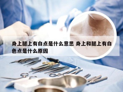 身上腿上有白点是什么意思 身上和腿上有白色点是什么原因