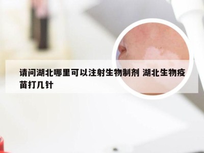 请问湖北哪里可以注射生物制剂 湖北生物疫苗打几针