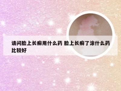 请问脸上长癣用什么药 脸上长癣了涂什么药比较好