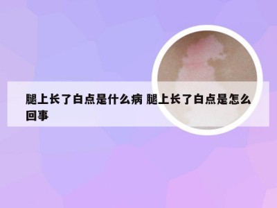 腿上长了白点是什么病 腿上长了白点是怎么回事