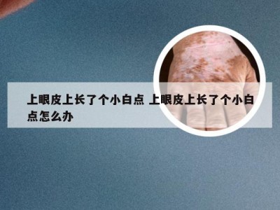 上眼皮上长了个小白点 上眼皮上长了个小白点怎么办