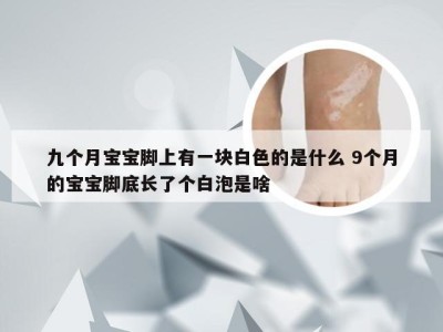 九个月宝宝脚上有一块白色的是什么 9个月的宝宝脚底长了个白泡是啥