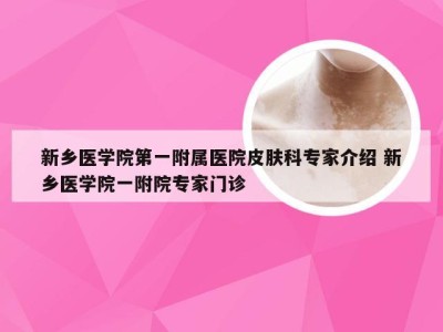 新乡医学院第一附属医院皮肤科专家介绍 新乡医学院一附院专家门诊