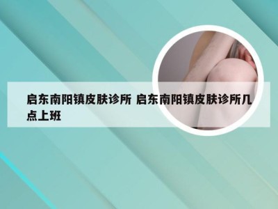 启东南阳镇皮肤诊所 启东南阳镇皮肤诊所几点上班