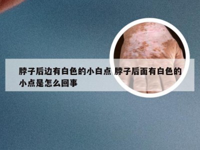 脖子后边有白色的小白点 脖子后面有白色的小点是怎么回事